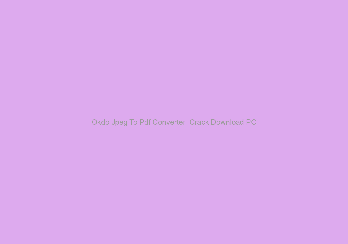 Okdo Jpeg To Pdf Converter  Crack Download PC/Windows [Latest]